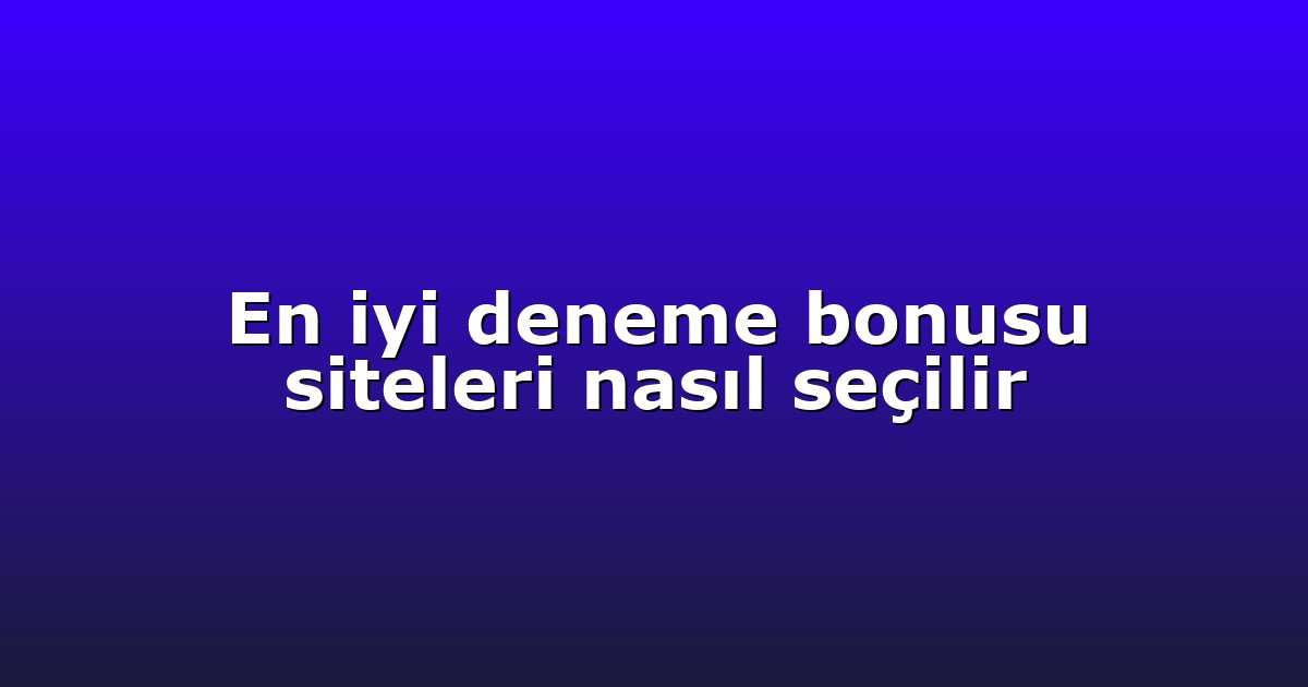 En iyi deneme bonusu siteleri nasıl seçilir