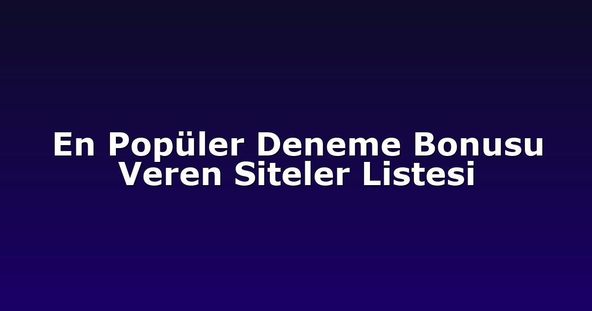En Popüler Deneme Bonusu Veren Siteler Listesi