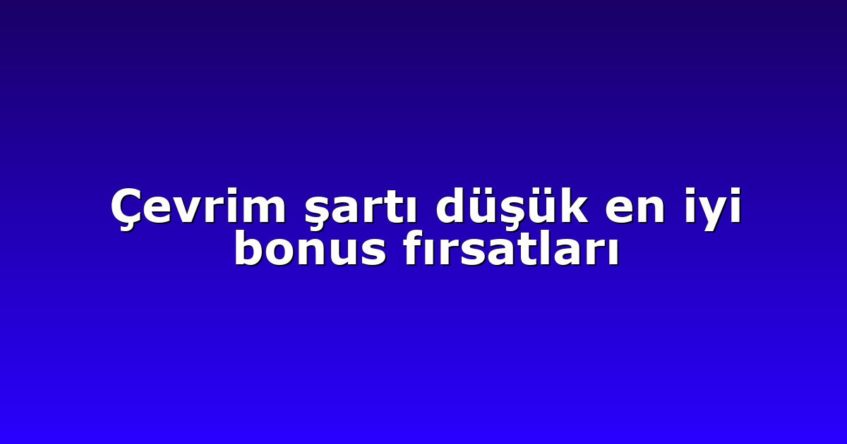 Çevrim şartı düşük en iyi bonus fırsatları