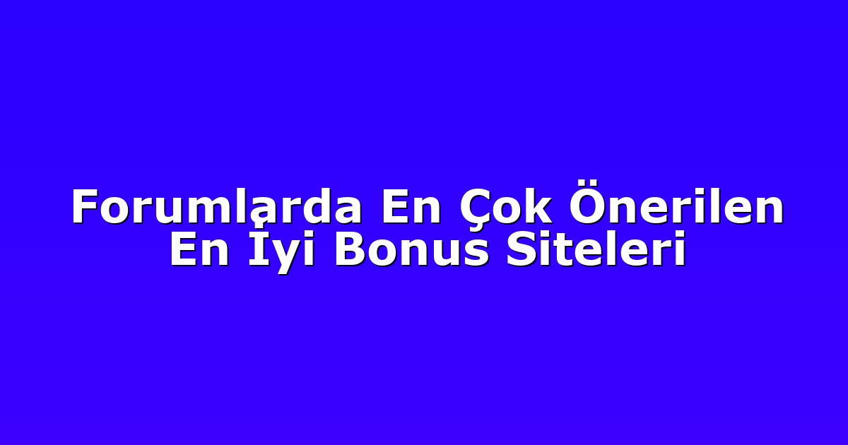 Forumlarda En Çok Önerilen En İyi Bonus Siteleri