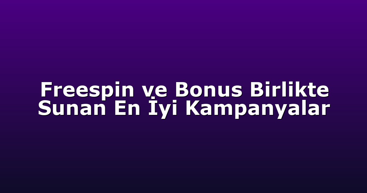 Freespin ve Bonus Birlikte Sunan En İyi Kampanyalar
