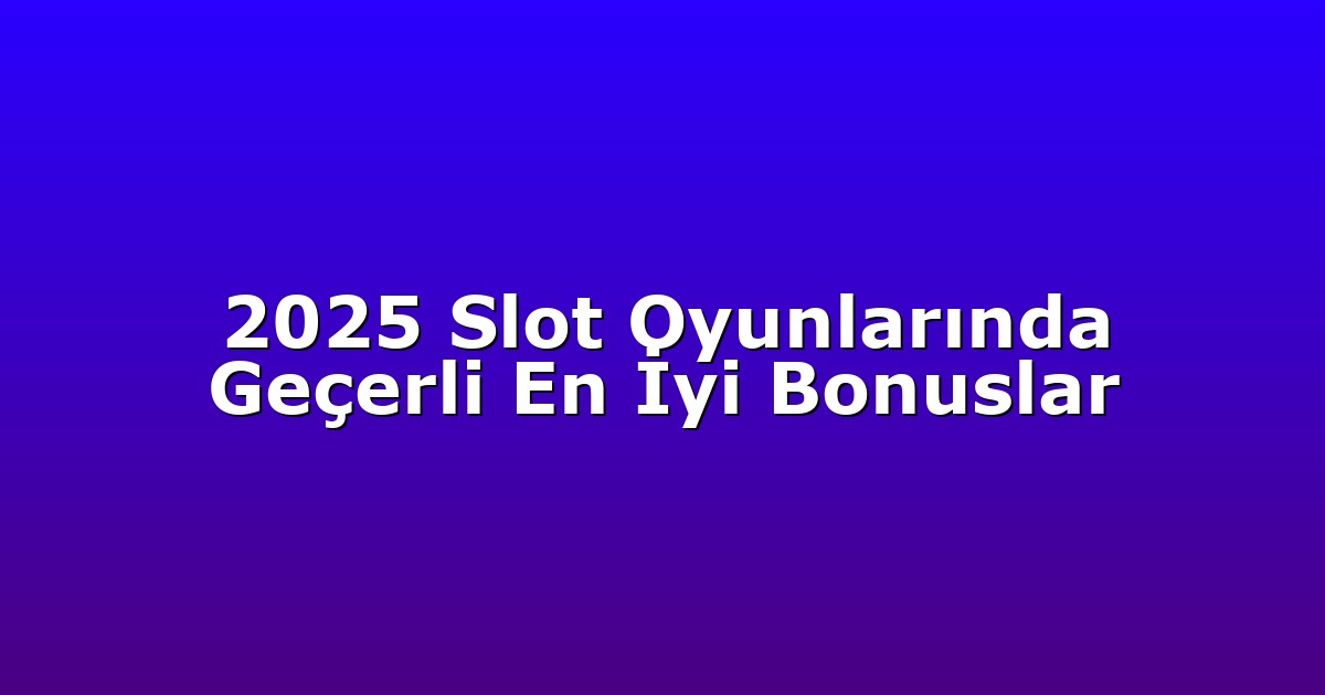 2025 Slot Oyunlarında Geçerli En İyi Bonuslar