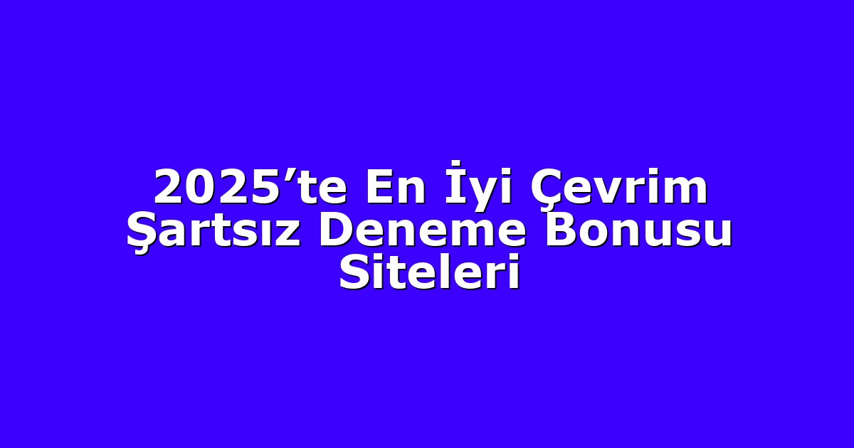 2025’te En İyi Çevrim Şartsız Deneme Bonusu Siteleri