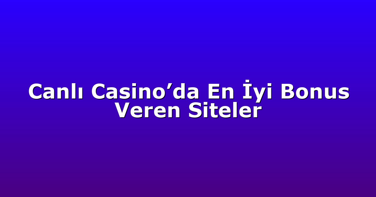 Canlı Casino’da En İyi Bonus Veren Siteler
