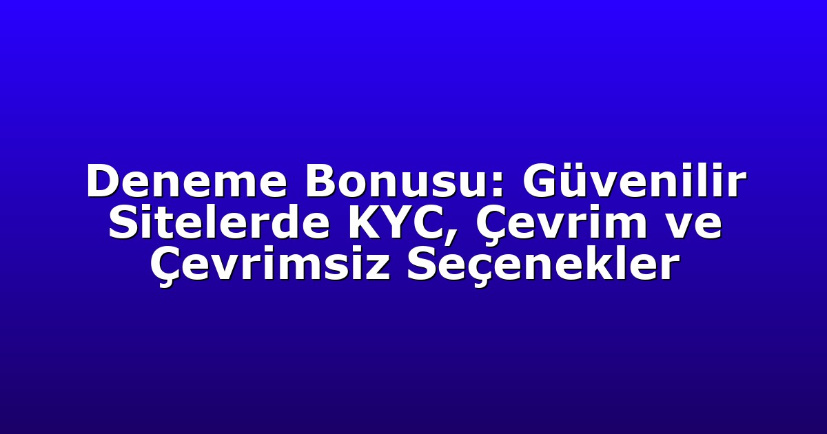 Deneme Bonusu: Güvenilir Sitelerde KYC, Çevrim ve Çevrimsiz Seçenekler