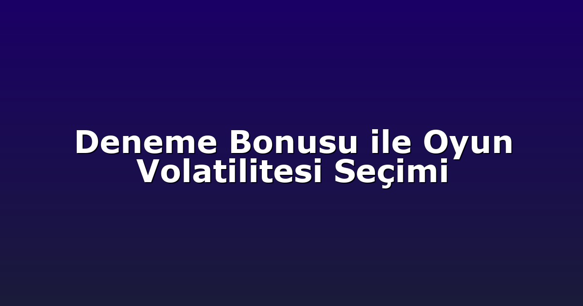 Deneme Bonusu ile Oyun Volatilitesi Seçimi