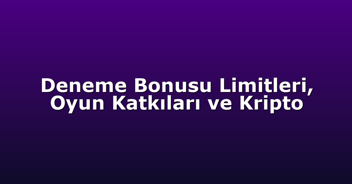Deneme Bonusu Limitleri, Oyun Katkıları ve Kripto