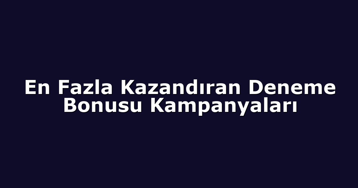 En Fazla Kazandıran Deneme Bonusu Kampanyaları