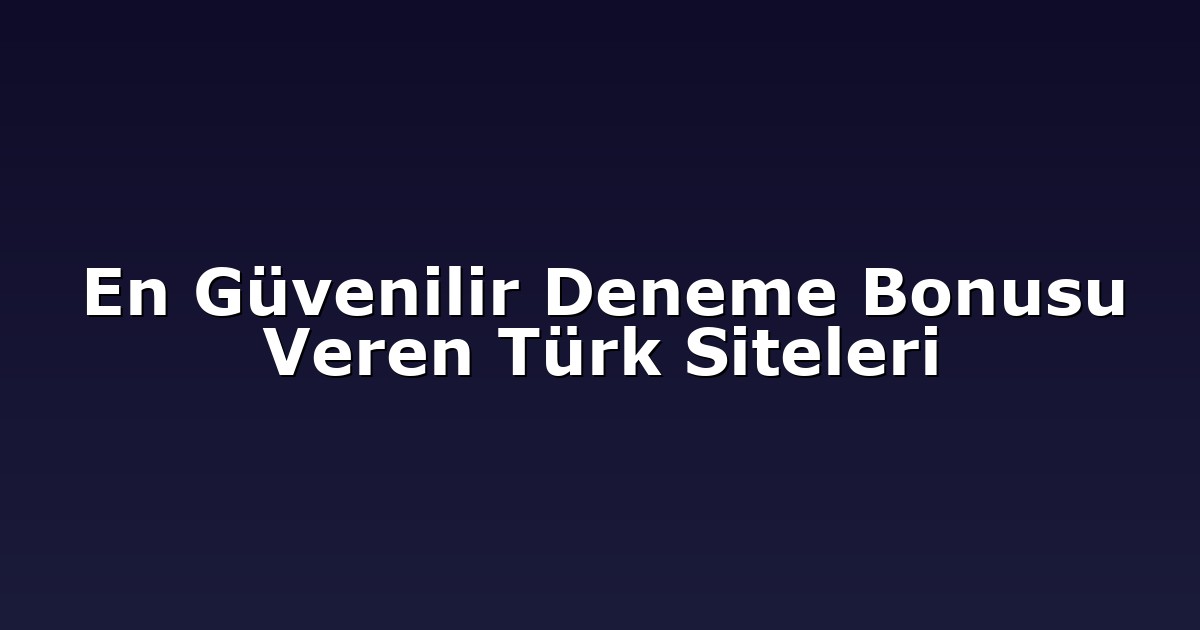 En Güvenilir Deneme Bonusu Veren Türk Siteleri