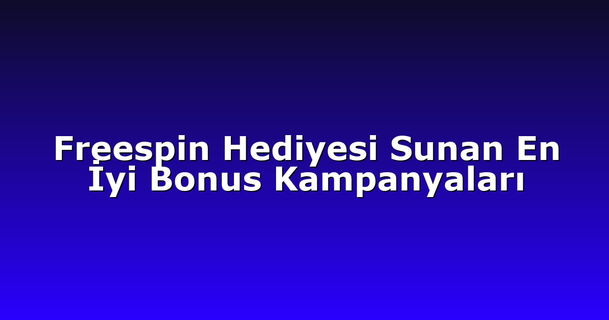 Freespin Hediyesi Sunan En İyi Bonus Kampanyaları