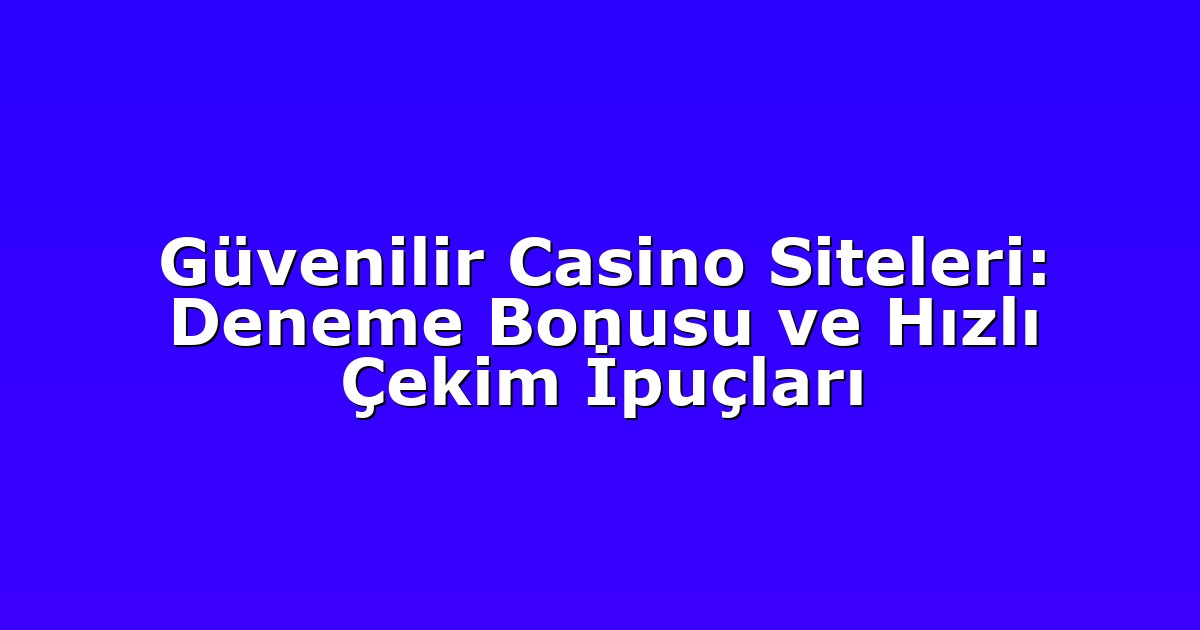 Güvenilir Casino Siteleri: Deneme Bonusu ve Hızlı Çekim İpuçları