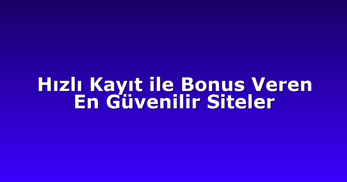 Hızlı Kayıt ile Bonus Veren En Güvenilir Siteler