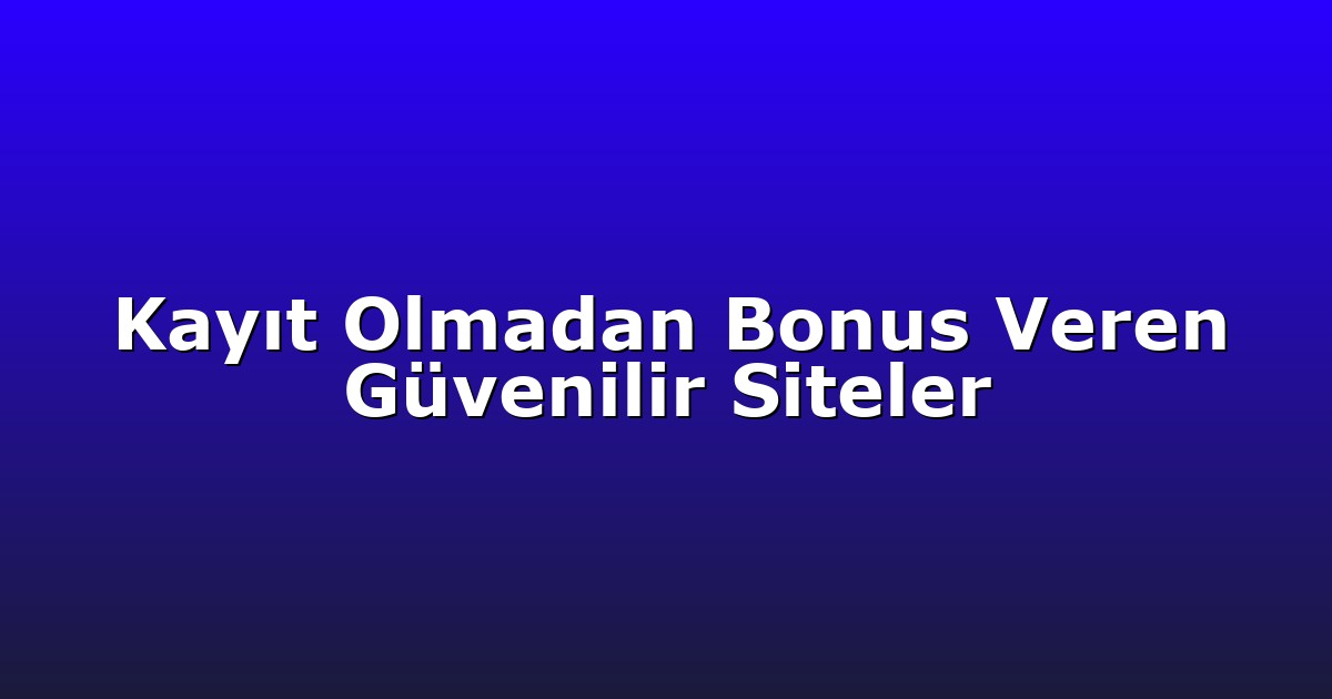 Kayıt Olmadan Bonus Veren Güvenilir Siteler