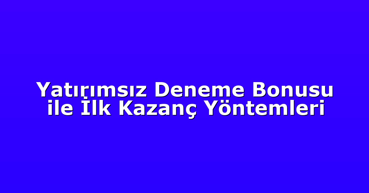 Yatırımsız Deneme Bonusu ile İlk Kazanç Yöntemleri