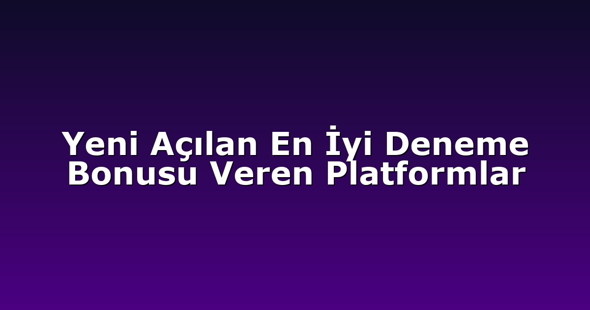 Yeni Açılan En İyi Deneme Bonusu Veren Platformlar