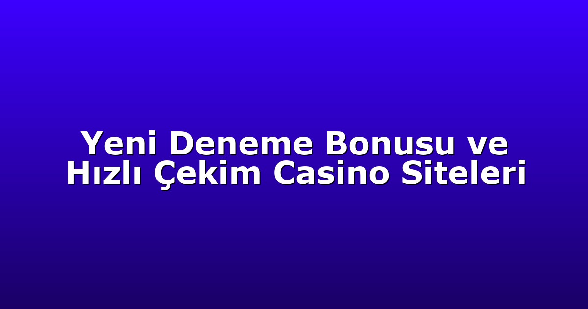 Yeni Deneme Bonusu ve Hızlı Çekim Casino Siteleri