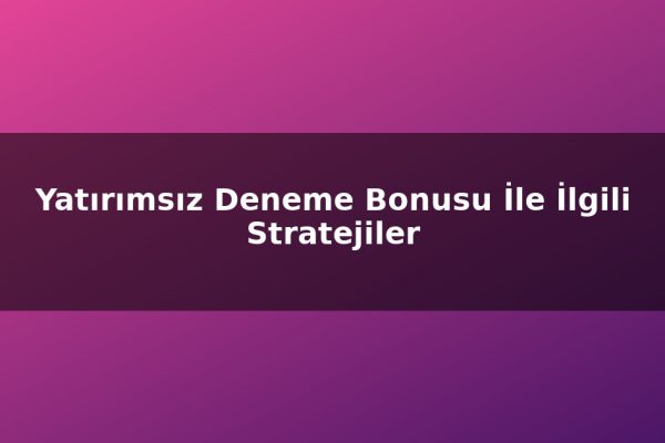 Yatırımsız Deneme Bonusu İle İlgili Stratejiler